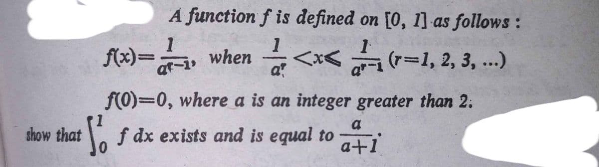 A function f is defined on [0, 1] as follows :
1
f(x)3, when
at-
=x< (r=1, 2, 3, ...)
f(0)=0, where a is an integer greater than 2.
a
a f dx exists and is equal to
a+1
show that
