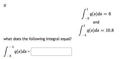 If
| 9(8)ds = 6
and
g(e)ds
q(s)ds = 10.8
what does the following integral equal?
q(s)ds

