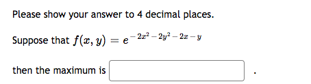 Please show your answer to 4 decimal places.
Suppose that f(x, y) = e 2²-2y²-2x-y
then the maximum is