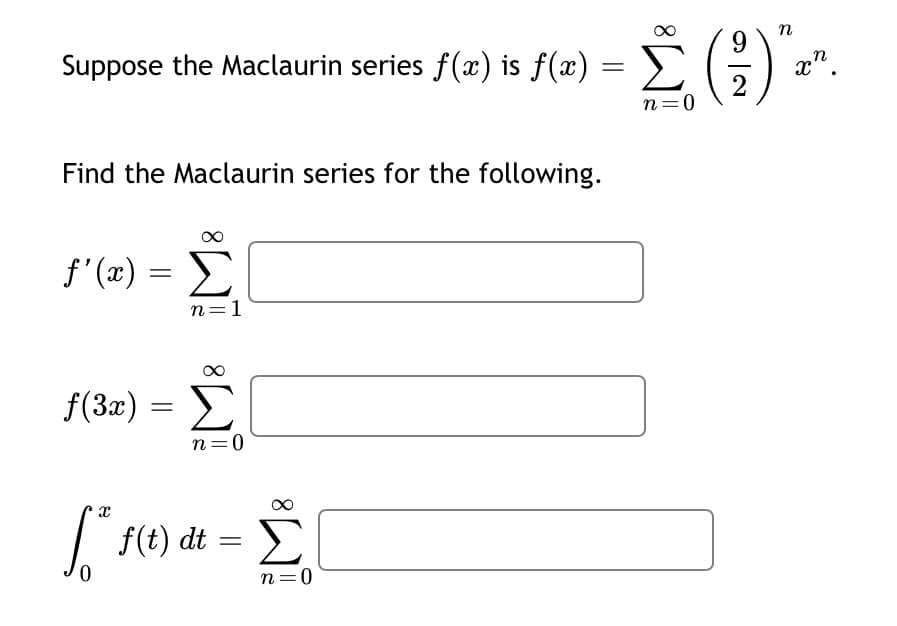 n
Suppose the Maclaurin series f(x) is f(x) :
x".
2
9.
n=0
Find the Maclaurin series for the following.
f'
n=1
f(3x) =
||
n=0
| f(t) dt =
Σ
n=0
8.
