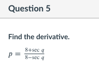 Question 5
Find the derivative.
8+sec q
p= 8-sec 4
