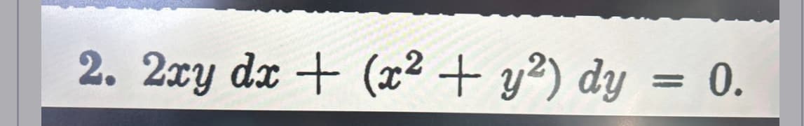 2. 2xy dx + (x² + y²) dy = 0.