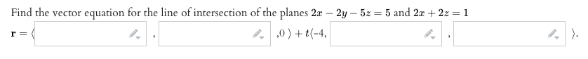 Find the vector equation for the line of intersection of the planes 2x – 2y – 5z = 5 and 2x + 2z = 1
r = (
,0 ) + t(-4,
8 ).
