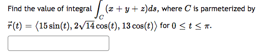 Find the value of integral (2 + y + z)ds, where C' is parmeterized by
с
r(t) = (15 sin(t), 2√14 cos(t), 13 cos(t)) for 0 ≤ t ≤ π.