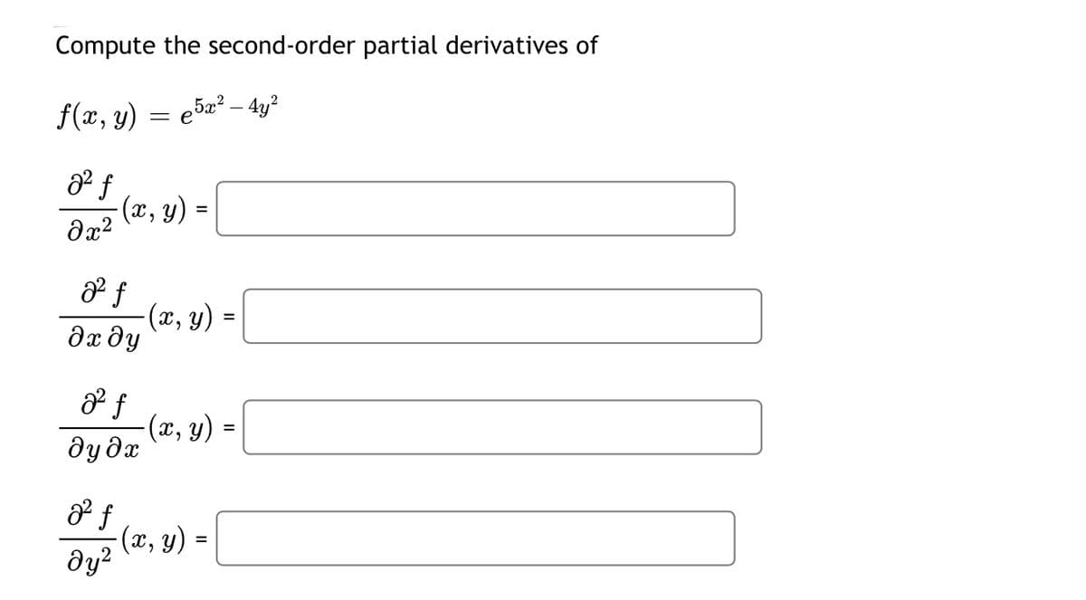 Compute the second-order partial derivatives of
2
f(x, y) e5x² - 4y²
-
02 f
8x2
-(x, y) =
22 f
дхду
2f
дудх
22 f
ду2
-(x, y)
(x, y)
(x, y) =
=