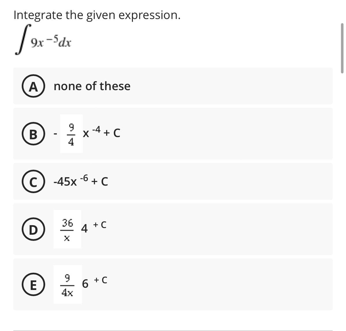 Integrate the given expression.
9x -dx
none of these
9
x -4 +C
4
В
(c) -45x -6 + c
C
36
4 +C
9
+ C
E
4x
