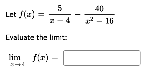 Let f(x)
=
X
lim_ƒ(x)
x →4
5
Evaluate the limit:
=
-4
40
x² - 16