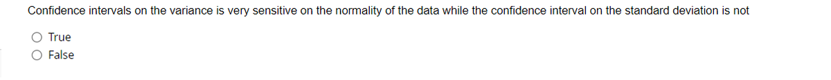 Confidence intervals on the variance is very sensitive on the normality of the data while the confidence interval on the standard deviation is not
O True
O False
