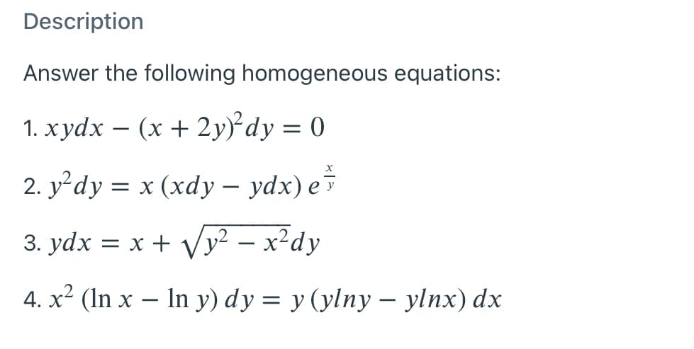 Description
Answer the following homogeneous equations:
1. хуdx — (х + 2у)' dy 3D 0
2. у'dy %3D x (хdy — ydx) e'*
|
3. ydx = x + Vy² – x²dy
4. x² (In x – In y) dy = y (ylny – ylnx) dx
