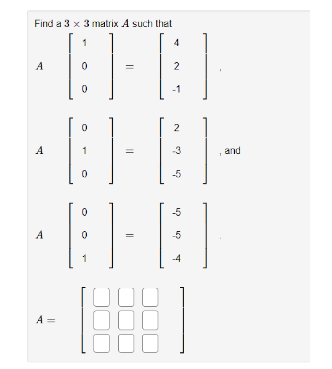 Find a 3 x 3 matrix A such that
1
4
A
:]
0
2
0
-1
0
2
A
1
:]
-3
-5
-5
A
-5
-4
A =
0
0
1
||
||
and