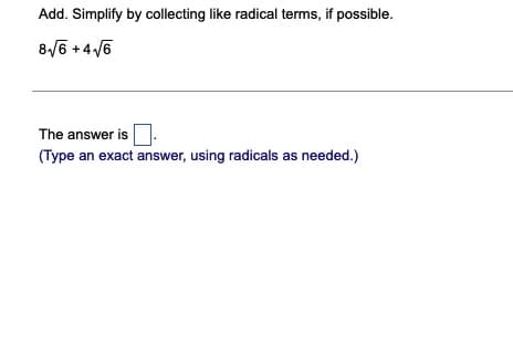 Add. Simplify by collecting like radical terms, if possible.
8/6 + 4 /6
The answer is
(Type an exact answer, using radicals as needed.)
