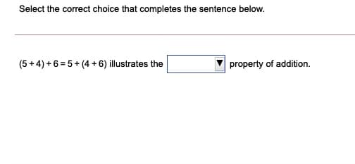 Select the correct choice that completes the sentence below.
(5 + 4) +6 = 5+ (4 +6) illustrates the
property of addition.
