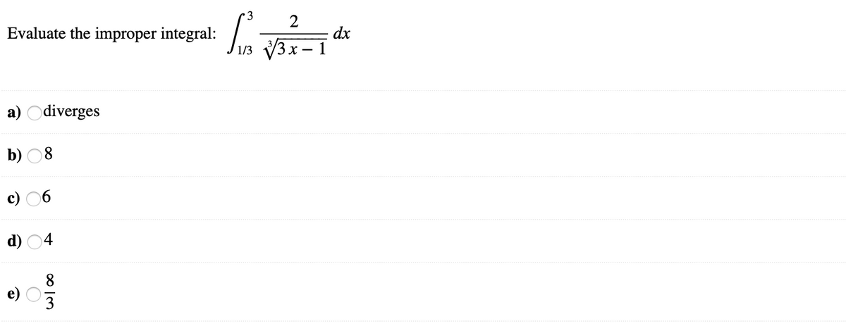 3
2
Evaluate the improper integral:
dx
V3x – 1
1/3
a) Odiverges
b)
c) 06
d) 04
8
3
