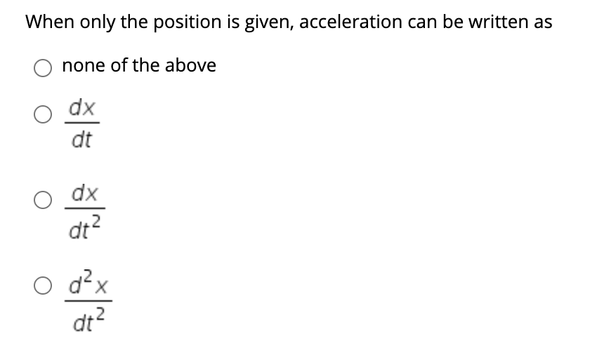 When only the position is given, acceleration can be written as
none of the above
o dx
dt
O dx
d²x
dt?
