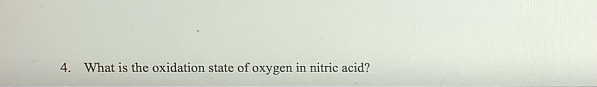 4. What is the oxidation state of oxygen in nitric acid?
