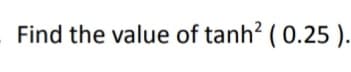 Find the value of tanh? ( 0.25 ).
