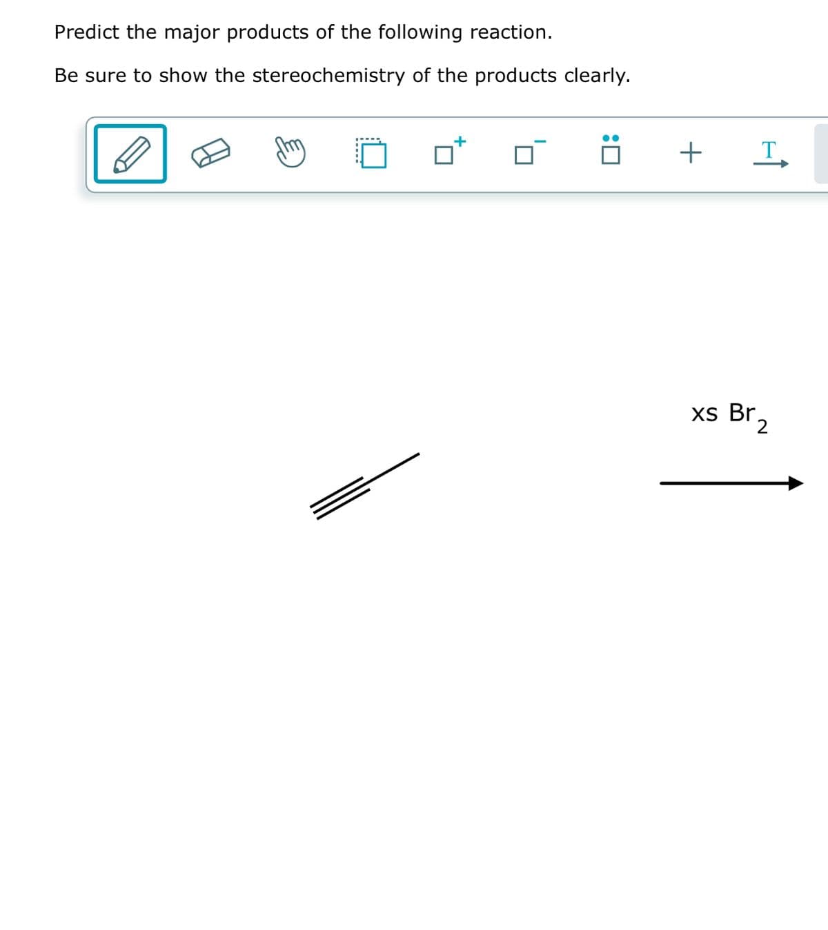 Predict the major products of the following reaction.
Be sure to show the stereochemistry of the products clearly.
+
T
xs Br₂