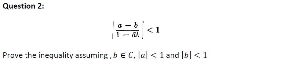 Question 2:
a - 6
< 1
- āb
Prove the inequality assuming , b E C, lal < 1 and |b| < 1
