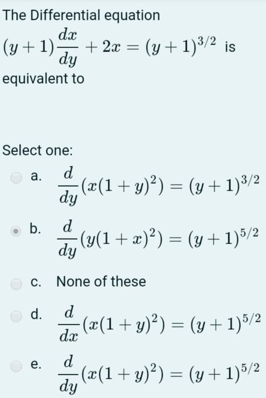 The Differential equation
dx
+ 2x
(y +1).
dy
(y + 1)³/2 is
equivalent to
Select one:
d
а.
- (x(1+ y)²) = (y + 1)³/2
dy
%3D
b.
d
(y(1+ x)²) = (y +1)5/2
dy
c. None of these
d.
d
(æ(1+ y)²) = (y + 1)5/2
dx
d
(x(1+ y)²) = (y +1)5/2
dy
е.
%3D
