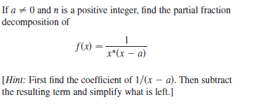 If a + 0 and n is a positive integer, find the partial fraction
decomposition of
f(x) = -
x"(x – a)
1
[Hint: First find the coefficient of 1/(x – a). Then subtract
the resulting term and simplify what is left.]
