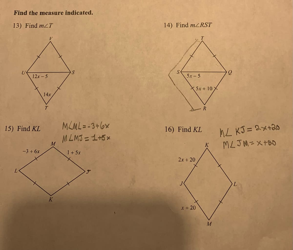 1
Find the measure indicated.
13) Find m/T
U
12x-5
15) Find KL
-3 + 6x
14x
T
M
K
S
MLML=-3+6x
MLMJ=1+5%
1+5x
14) Find m/RST
S
5r-5
X5x + 10X
16) Find KL
2x + 20
x + 20
R
M
ML KJ= 2x+20
MLJM = x+80