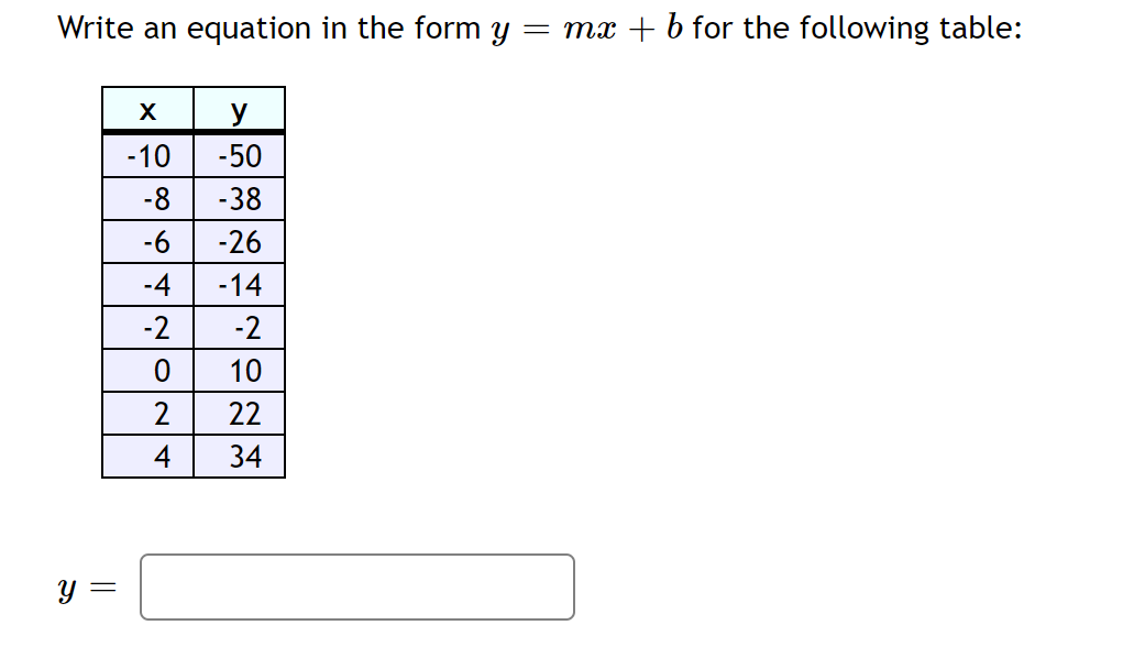 Write an equation in the form y = mx + b for the following table:
y
-10
-50
-8
-38
-6
-26
-4
-14
-2
-2
10
22
4
34
Y =
