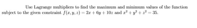 Use Lagrange multipliers to find the maximum and minimum values of the function
he given constraint f(r, y, 2) = 2x + 6y + 10z and r + y² + z² = 35.
