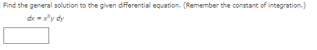 Find the general solution to the given differential equation. (Remember the constant of integration.)
dx = x³y dy