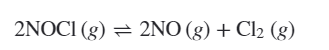 2NOCI (g) = 2NO (g) + Cl2 (g)
