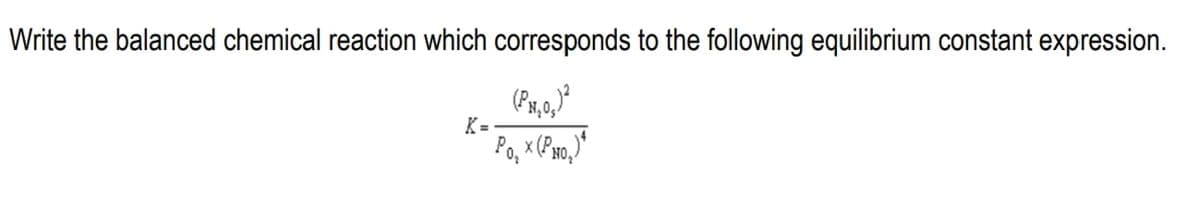 Write the balanced chemical reaction which corresponds to the following equilibrium constant expression.
K =
Po, x (Pso,)"
