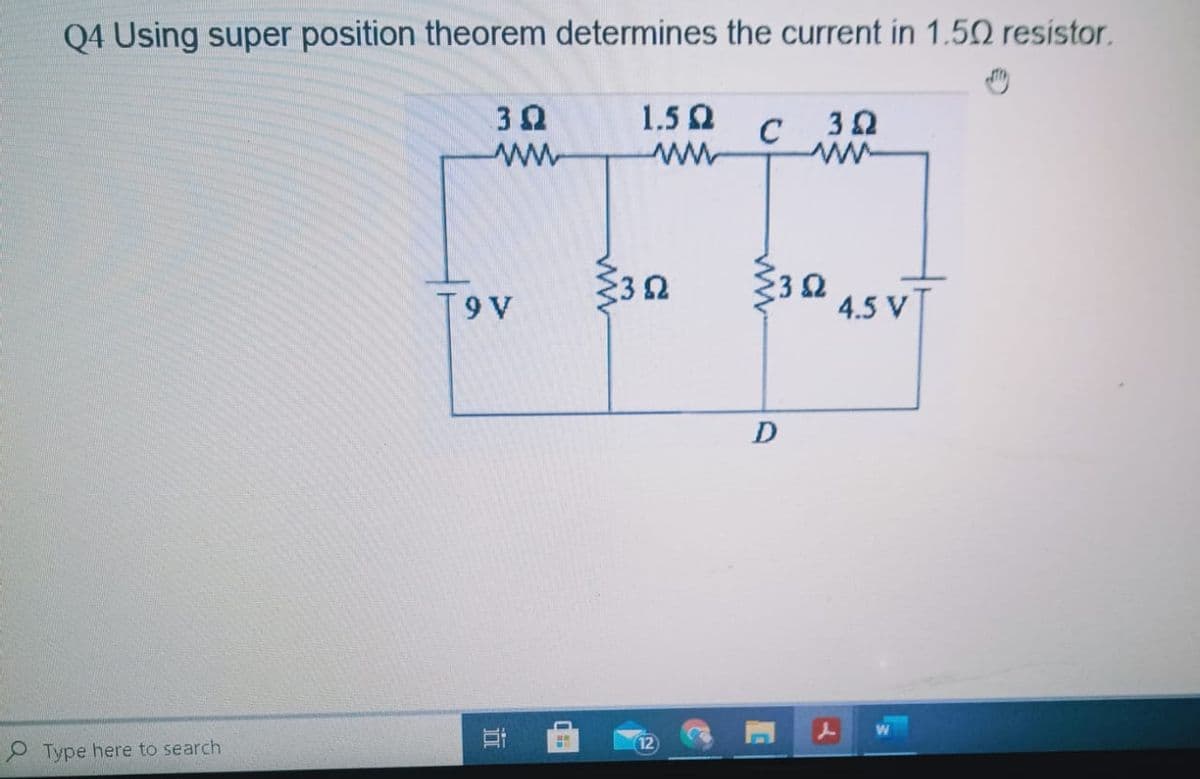 Q4 Using super position theorem determines the current in 1.50 resistor.
1.5 Q
C
T9V
4.5 VT
D
12
O Type here to search
ww
立
