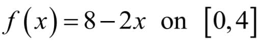 f (x)=8–2x on [0, 4]
