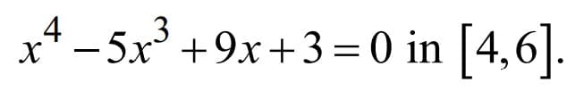 x* – 5x³ +9x+3=0 in [4,6].
+9x+3=0 in |4,6|.
