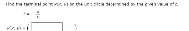 Find the terminal point P(x, y) on the unit circle determined by the given value of t.
t = -.
P(x, y) = (
