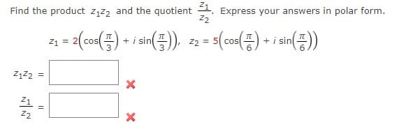 Find the product ząz2 and the quotient 2. Express your answers in polar form.
z2
= 2(co<(=) + i i(=), = (co() + i sin(=))
21 = 2( cos
22 =
2122 =
Z1
z2
