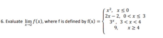 x², x<0
2x – 2, 0<x s 3
3*, 3<x<4
Evaluate lim f(x), where f is defined by f(x) =
X-2
9, x24
