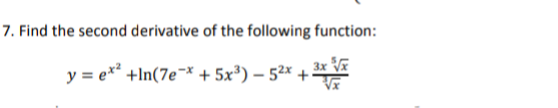7. Find the second derivative of the following function:
y = e** +In(7e¯* + 5x³) – 5²× +-
