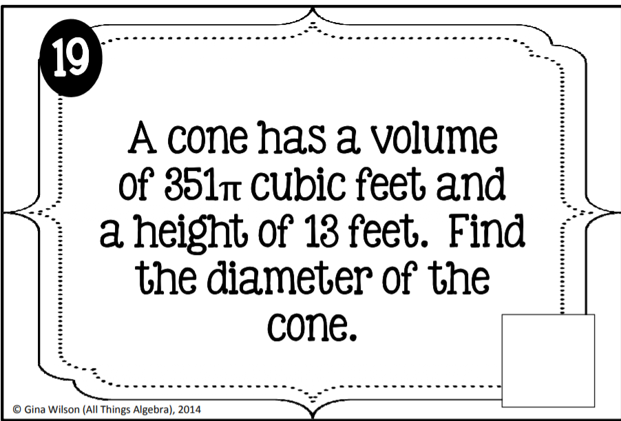 19
A cone has a volume
of 351T Cubic feet and
a height of 13 feet. Find
the diameter of the
cone.
© Gina Wilson (All Things Algebra), 2014
