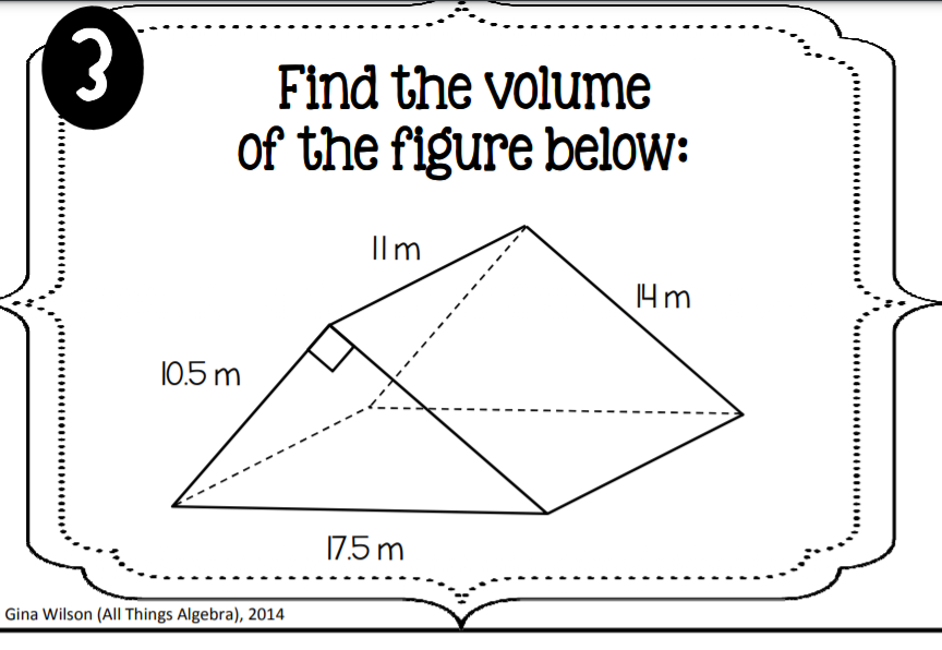 Find the volume
of the figure below:
Ilm
4m
10.5 m
17.5 m
Gina Wilson (All Things Algebra), 2014
'..............
