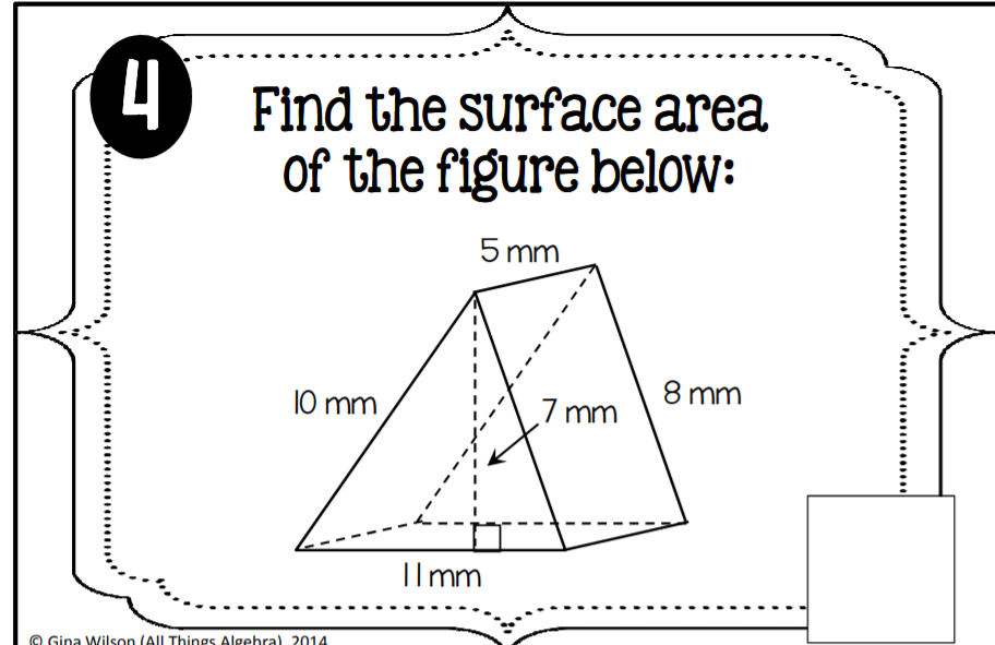 4 Find the surface area
of the figure below:
5 mm
10 mm
8 mm
7 mm
Ilmm
© Gina Wilson (AlL Things Algebra) 2014
......
........
