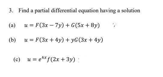 3. Find a partial differential equation having a solution
(a)
u = F (3x - 7y) + G(5x + 8y)
(b)
u = F (3x + 4y) + yG (3x + 4y)
(c) u = ex f(2x + 3y) !