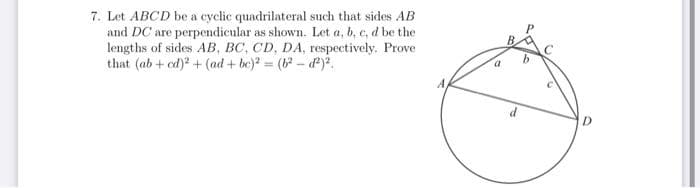 7. Let ABCD be a cyclic quadrilateral such that sides AB
and DC are perpendicular as shown. Let a, b, c, d be the
lengths of sides AB, BC, CD, DA, respectively. Prove
that (ab+cd)2 + (ad + bc)² = (b²-d²)².