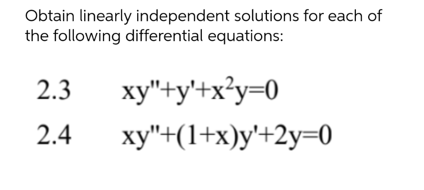 Obtain linearly independent solutions for each of
the following differential equations:
2.3
xy"+y'+x²y=0
2.4
xy"+(1+x)y'+2y=0