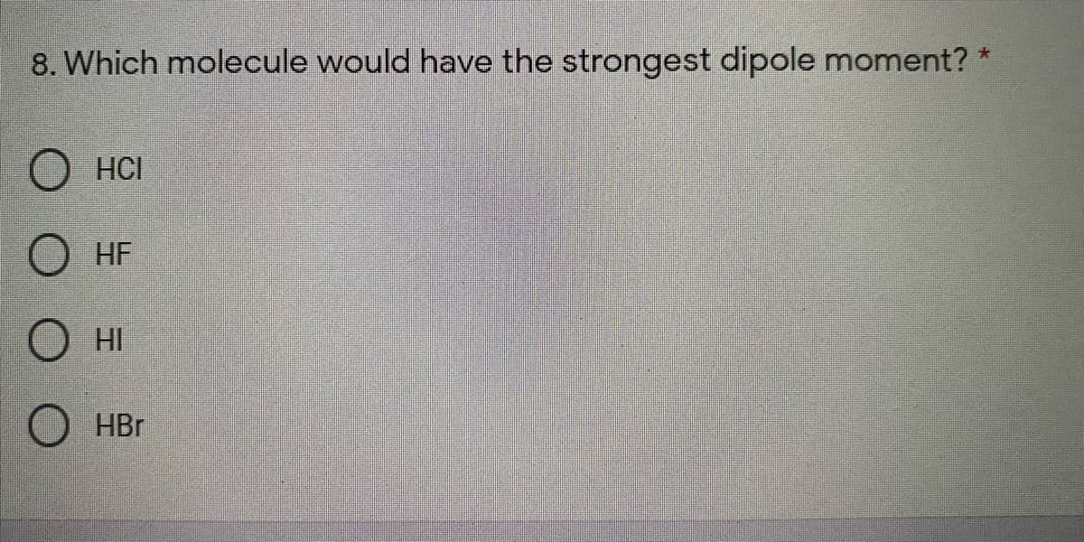 8. Which molecule would have the strongest dipole moment?
O HCI
O HF
HI
HBr
