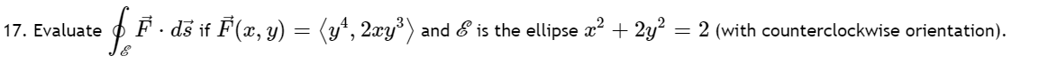 17. Evaluate
F · dš if F(x, y) = (y*, 2xy*) and & is the ellipse x? + 2y? = 2 (with counterclockwise orientation).
