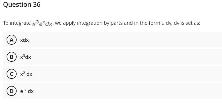 Question 36
To integrate x³ ex dx, we apply integration by parts and in the form u dv, dv is set as:
A) xdx
B) x³dx
C) x² dx
D) ex dx