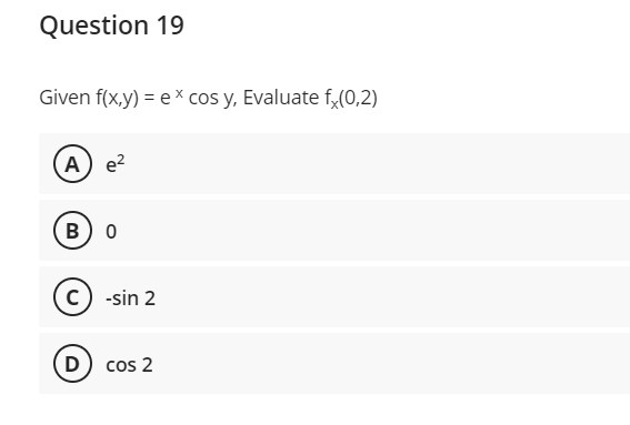 Question 19
Given f(x,y) = ex cos y, Evaluate fx(0,2)
A) e²
B) 0
C) -sin 2
D) cos 2