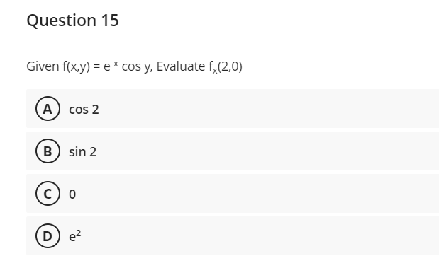 Question 15
Given f(x,y) = ex cos y, Evaluate f、(2,0)
A) cos 2
B) sin 2
C) 0
D) e²