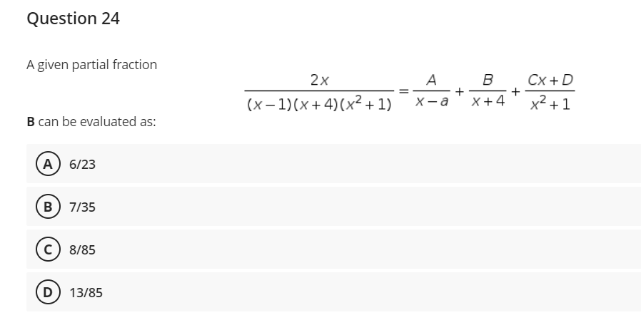 Question 24
A given partial fraction
B can be evaluated as:
(A) 6/23
B) 7/35
C) 8/85
(D) 13/85
2x
(x-1)(x+4)(x² + 1)
A
B
+
x-a X+4
+
Cx+D
x² +1