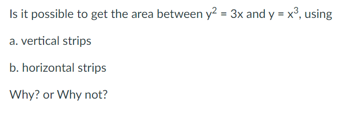 Is it possible to get the area between y? = 3x and y = x°, using
a. vertical strips
b. horizontal strips
Why? or Why not?
